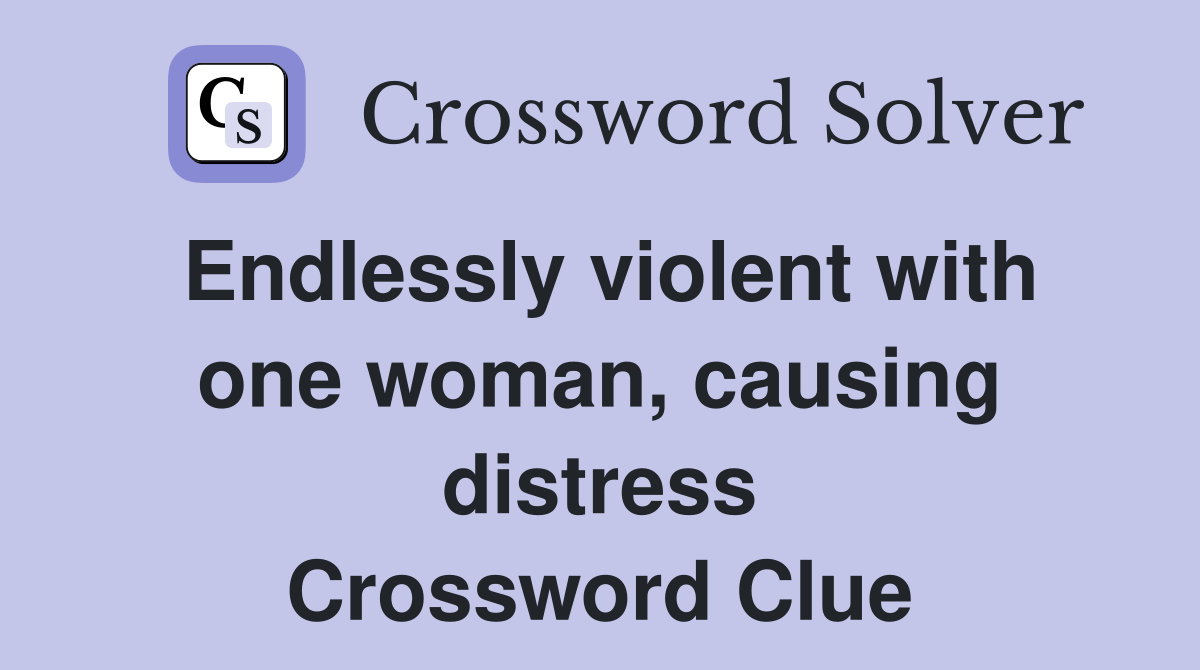 Endlessly violent with one woman, causing distress Crossword Clue